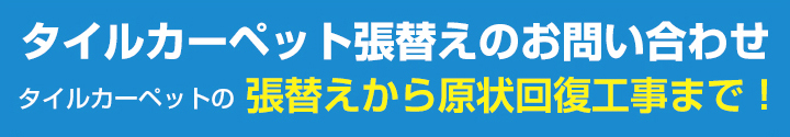 タイルカーペット張替えのお問い合わせタイルカーペットの張替えから原状回復工事まで！ 